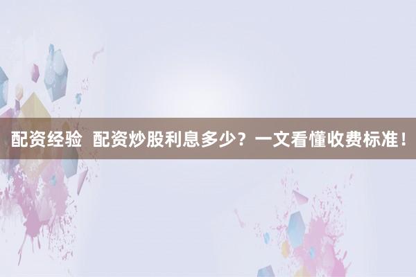 配资经验  配资炒股利息多少？一文看懂收费标准！