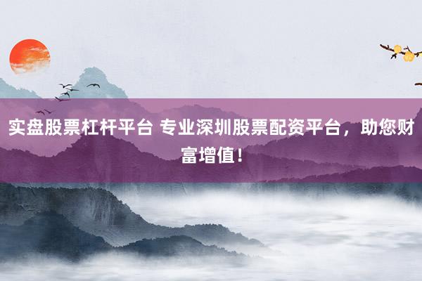 实盘股票杠杆平台 专业深圳股票配资平台，助您财富增值！