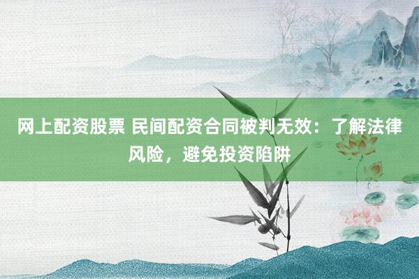 网上配资股票 民间配资合同被判无效：了解法律风险，避免投资陷阱