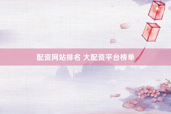 配资网站排名 大配资平台榜单