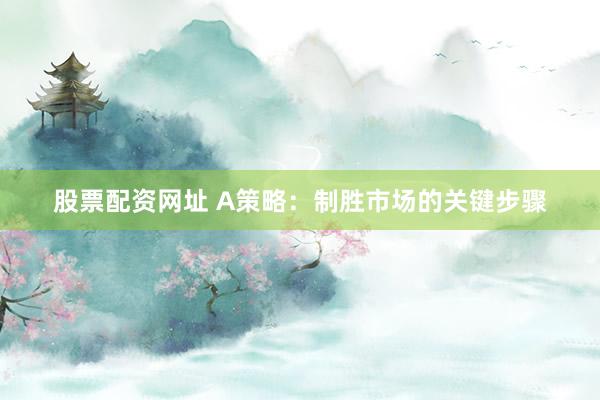 股票配资网址 A策略：制胜市场的关键步骤